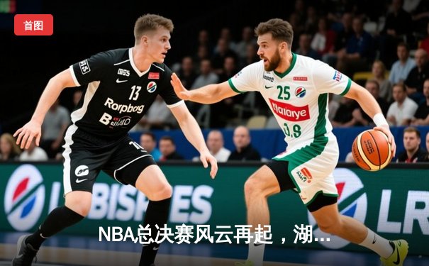 NBA总决赛风云再起，湖人逆转夺冠，詹姆斯荣膺FMVP
