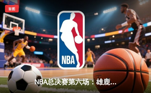 NBA总决赛第六场：雄鹿逆转太阳，时隔50年再夺总冠军