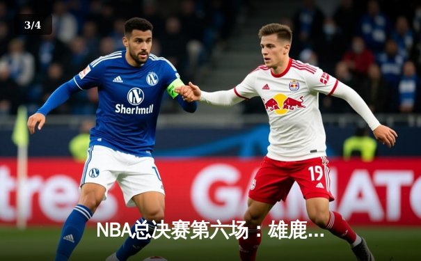 NBA总决赛第六场：雄鹿逆转太阳，时隔50年再夺总冠军 - 3