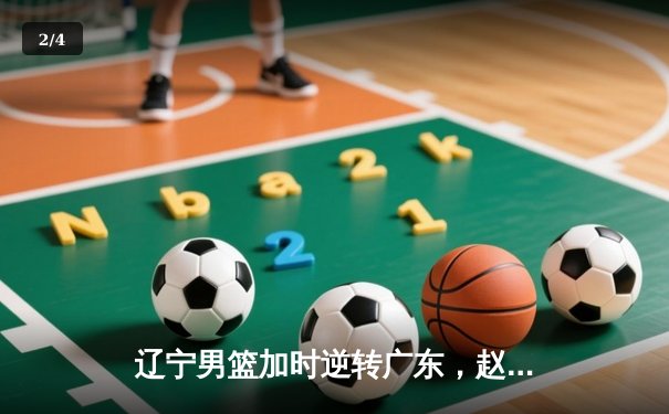 辽宁男篮加时逆转广东，赵继伟35+10+7率队夺赛点 - 2