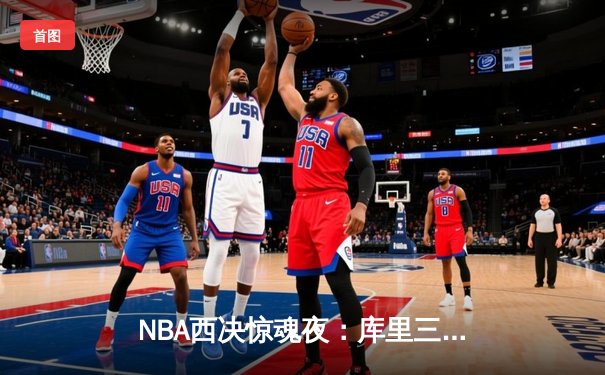 NBA西决惊魂夜：库里三分绝杀助勇士逆转独行侠，系列赛2-1领先