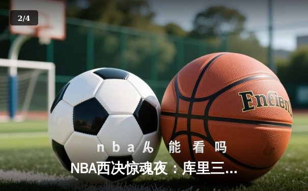 NBA西决惊魂夜：库里三分绝杀助勇士逆转独行侠，系列赛2-1领先 - 2