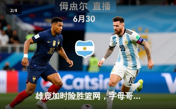 雄鹿加时险胜篮网，字母哥44分主宰天王山之战 - 2